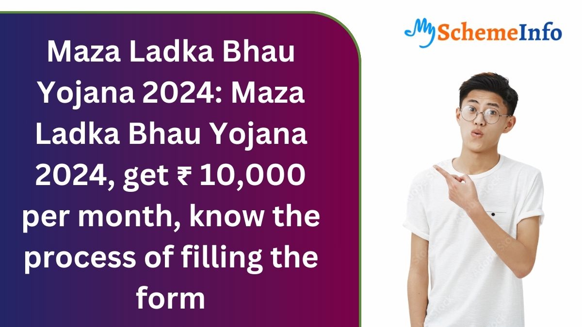 Maza Ladka Bhau Yojana 2024: Maza Ladka Bhau Yojana 2024, get ₹ 10,000 per month, know the process of filling the form Maza Ladka Bhau Yojana 2024
